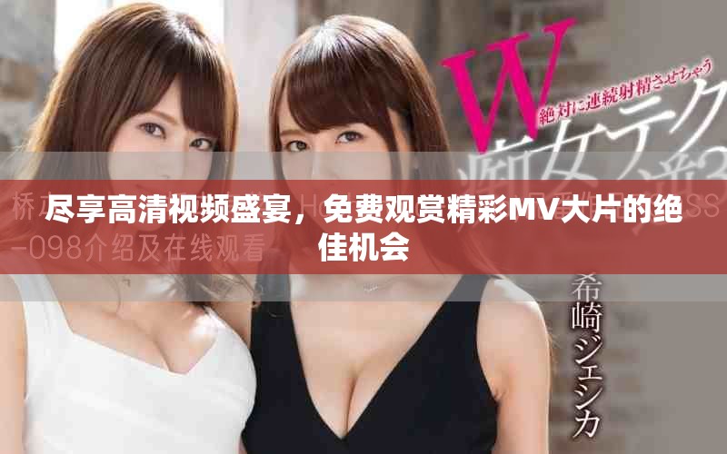 尽享高清视频盛宴，免费观赏精彩MV大片的绝佳机会