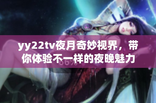 yy22tv夜月奇妙视界，带你体验不一样的夜晚魅力