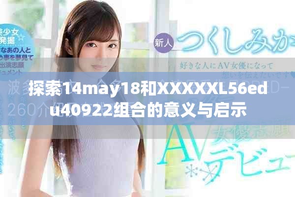 探索14may18和XXXXXL56edu40922组合的意义与启示