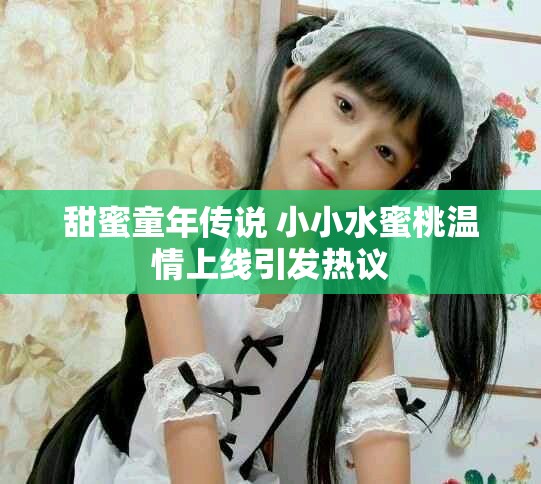 甜蜜童年传说 小小水蜜桃温情上线引发热议
