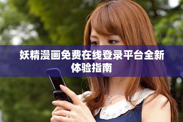 妖精漫画免费在线登录平台全新体验指南