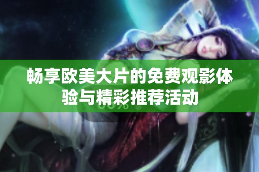 畅享欧美大片的免费观影体验与精彩推荐活动