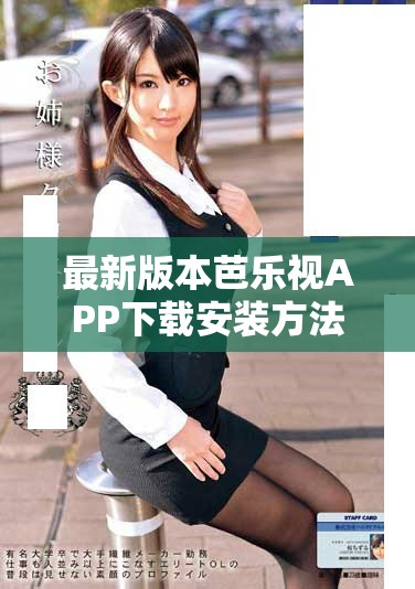 最新版本芭乐视APP下载安装方法及其旧版获取攻略分享