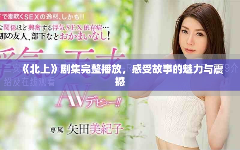 《北上》剧集完整播放，感受故事的魅力与震撼