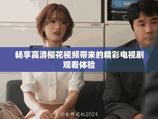 畅享高清樱花视频带来的精彩电视剧观看体验