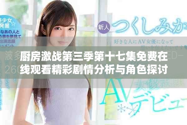 厨房激战第三季第十七集免费在线观看精彩剧情分析与角色探讨