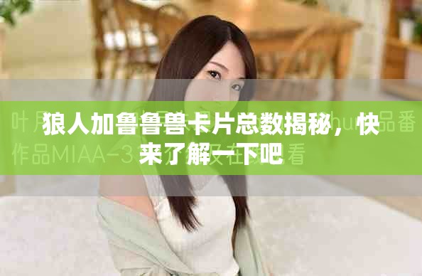 狼人加鲁鲁兽卡片总数揭秘，快来了解一下吧