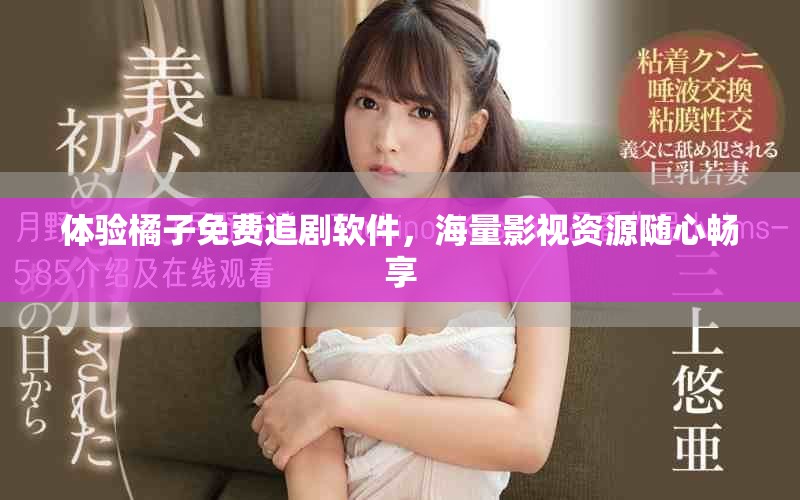 体验橘子免费追剧软件，海量影视资源随心畅享