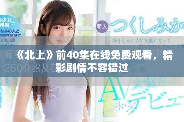 《北上》前40集在线免费观看，精彩剧情不容错过
