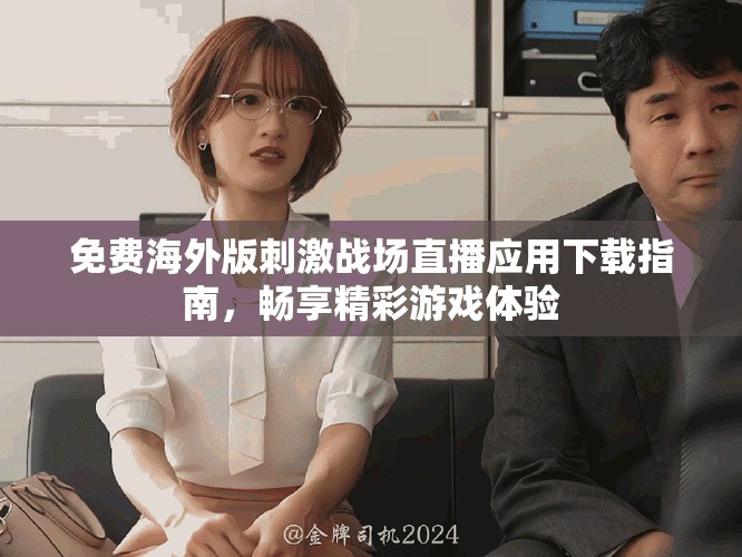 免费海外版刺激战场直播应用下载指南，畅享精彩游戏体验