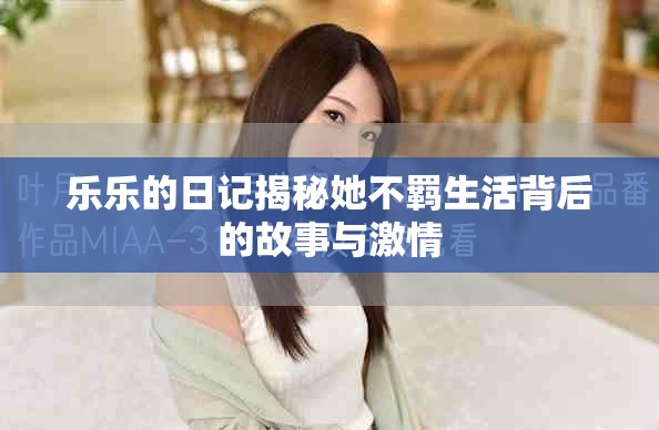 乐乐的日记揭秘她不羁生活背后的故事与激情