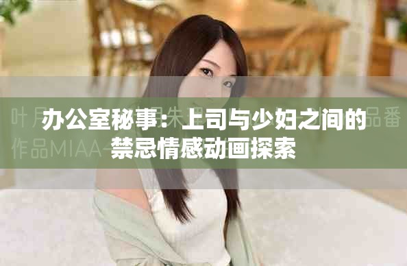 办公室秘事：上司与少妇之间的禁忌情感动画探索