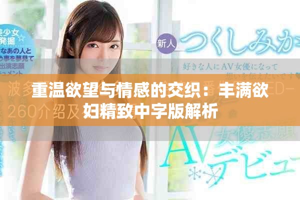 重温欲望与情感的交织：丰满欲妇精致中字版解析