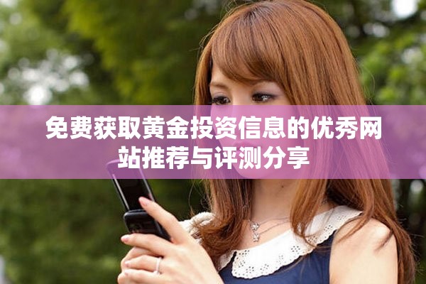 免费获取黄金投资信息的优秀网站推荐与评测分享