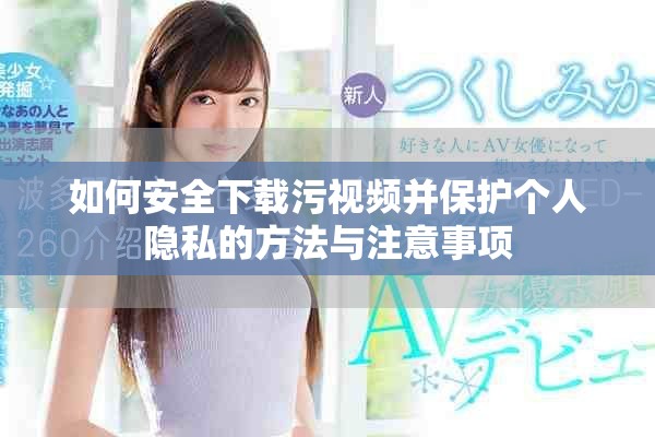 如何安全下载污视频并保护个人隐私的方法与注意事项