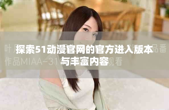 探索51动漫官网的官方进入版本与丰富内容