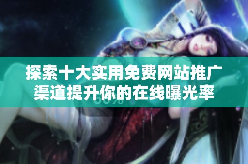 探索十大实用免费网站推广渠道提升你的在线曝光率