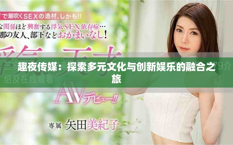 趣夜传媒：探索多元文化与创新娱乐的融合之旅