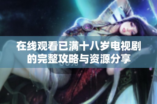 在线观看已满十八岁电视剧的完整攻略与资源分享