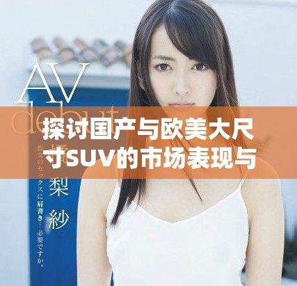 探讨国产与欧美大尺寸SUV的市场表现与竞争优势分析