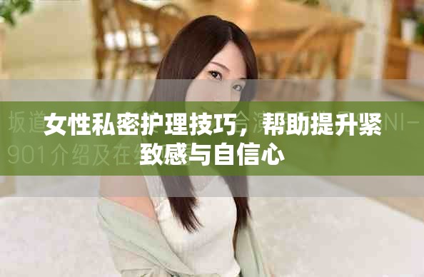 女性私密护理技巧，帮助提升紧致感与自信心