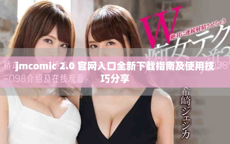 jmcomic 2.0 官网入口全新下载指南及使用技巧分享