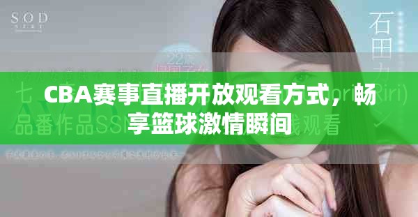 CBA赛事直播开放观看方式，畅享篮球激情瞬间