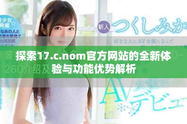 探索17.c.nom官方网站的全新体验与功能优势解析