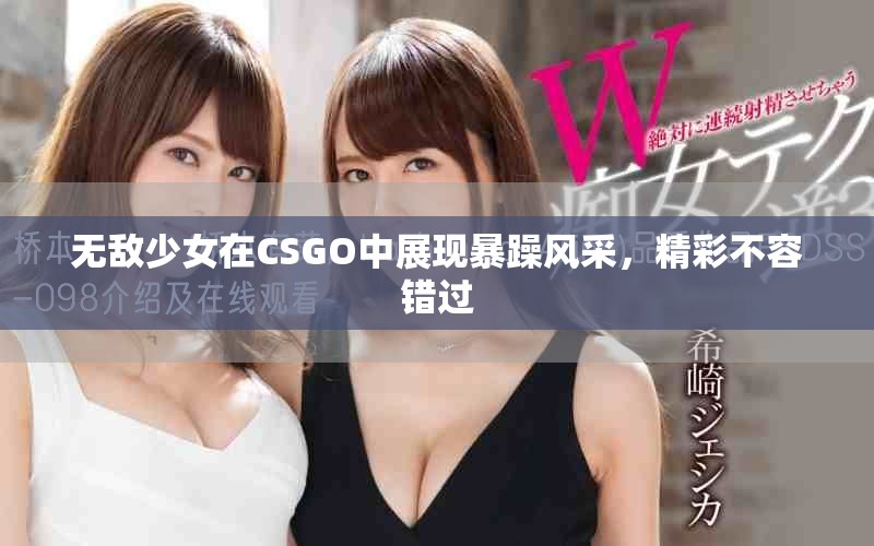 无敌少女在CSGO中展现暴躁风采，精彩不容错过