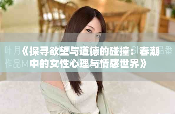 《探寻欲望与道德的碰撞：春潮中的女性心理与情感世界》
