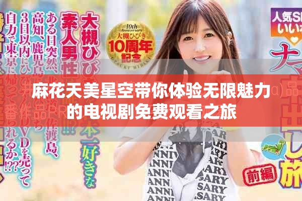 麻花天美星空带你体验无限魅力的电视剧免费观看之旅