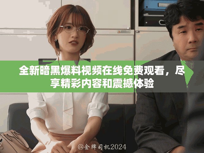 全新暗黑爆料视频在线免费观看，尽享精彩内容和震撼体验