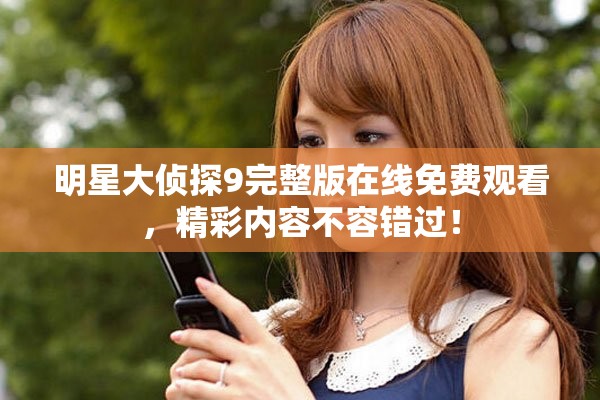 明星大侦探9完整版在线免费观看，精彩内容不容错过！
