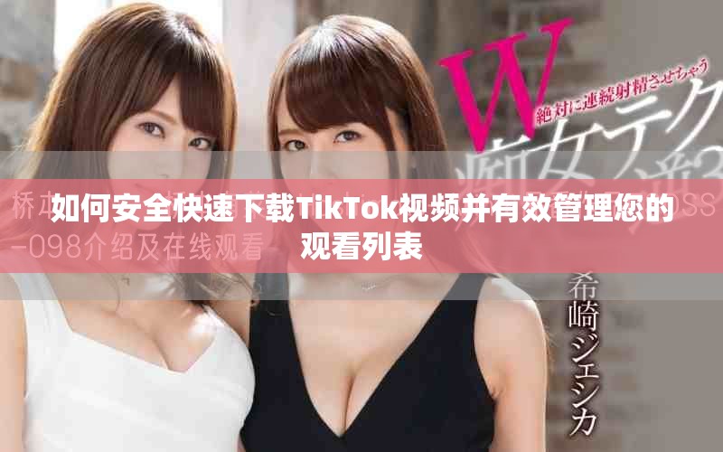 如何安全快速下载TikTok视频并有效管理您的观看列表