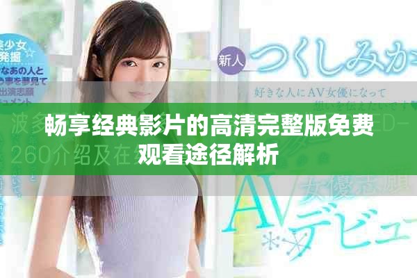 畅享经典影片的高清完整版免费观看途径解析