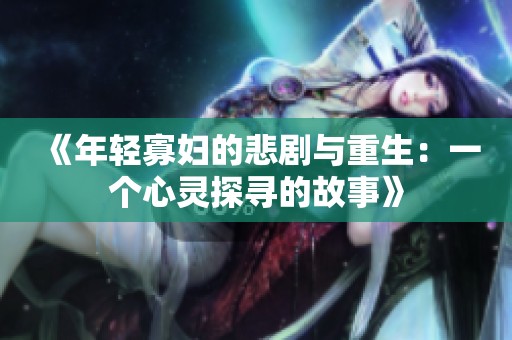 《年轻寡妇的悲剧与重生：一个心灵探寻的故事》