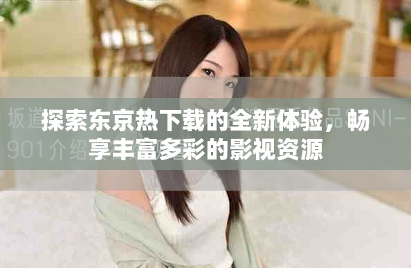 探索东京热下载的全新体验，畅享丰富多彩的影视资源