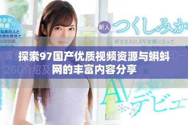 探索97国产优质视频资源与蝌蚪网的丰富内容分享