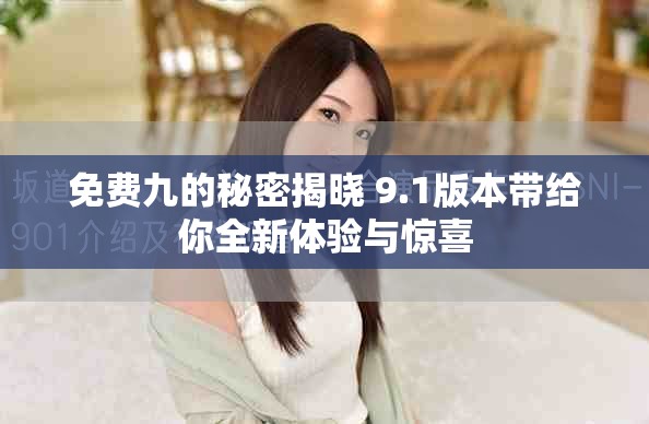 免费九的秘密揭晓 9.1版本带给你全新体验与惊喜