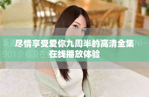 尽情享受爱你九周半的高清全集在线播放体验