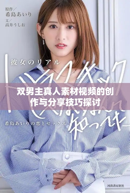 双男主真人素材视频的创作与分享技巧探讨