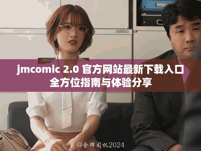jmcomic 2.0 官方网站最新下载入口全方位指南与体验分享