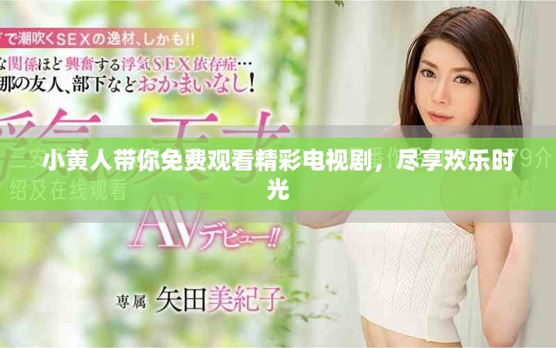 小黄人带你免费观看精彩电视剧，尽享欢乐时光