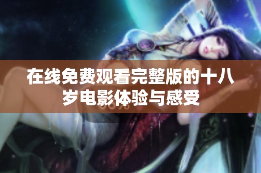 在线免费观看完整版的十八岁电影体验与感受