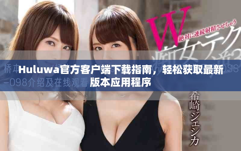 Huluwa官方客户端下载指南，轻松获取最新版本应用程序