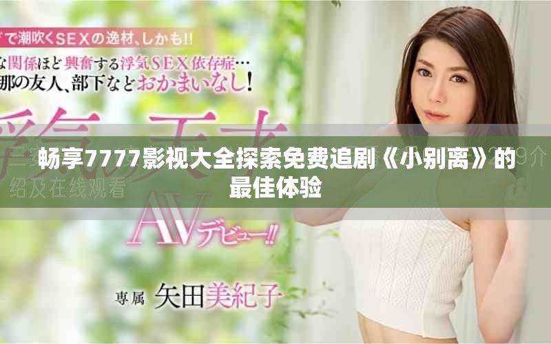 畅享7777影视大全探索免费追剧《小别离》的最佳体验