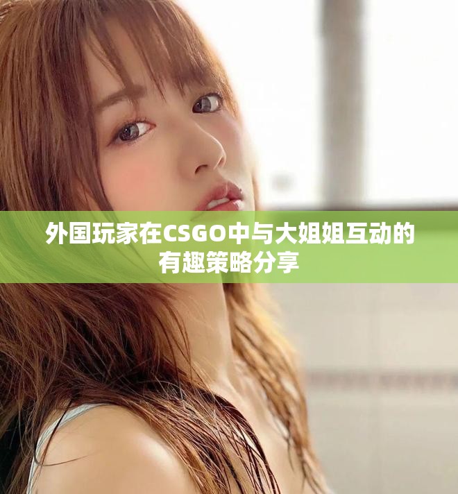 外国玩家在CSGO中与大姐姐互动的有趣策略分享