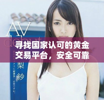 寻找国家认可的黄金交易平台，安全可靠的投资选择指南