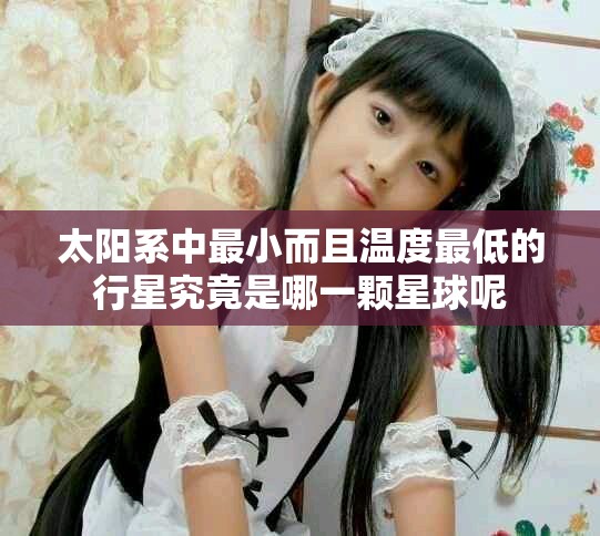 太阳系中最小而且温度最低的行星究竟是哪一颗星球呢