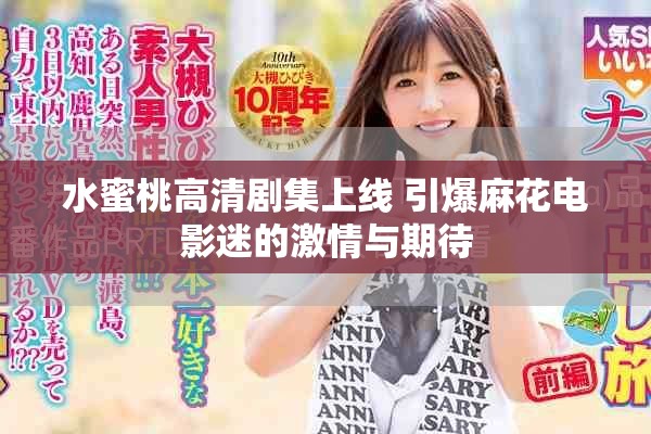 水蜜桃高清剧集上线 引爆麻花电影迷的激情与期待